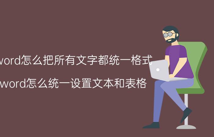 word怎么把所有文字都统一格式 word怎么统一设置文本和表格？